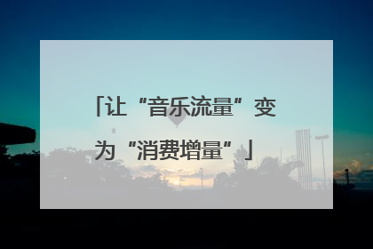 让“音乐流量”变为“消费增量”