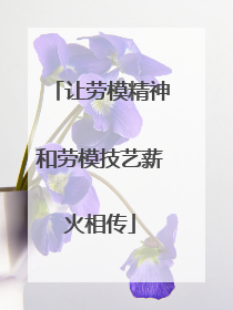 让劳模精神和劳模技艺薪火相传