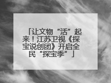 让文物“活”起来！江苏卫视《探宝说创团》开启全民“探宝季”