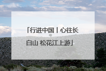 行进中国丨心往长白山 松花江上游