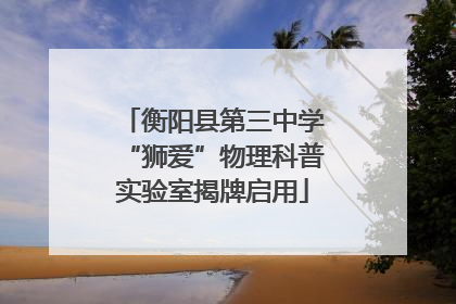 衡阳县第三中学“狮爱”物理科普实验室揭牌启用
