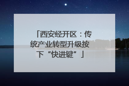 西安经开区：传统产业转型升级按下“快进键”