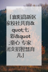襄阳高新区家校社共育"七彩"童心 专家团支招智慧育儿