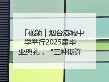 视频｜烟台港城中学举行2025届毕业典礼，“三种期许”照亮青春征途
