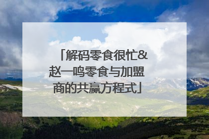 解码零食很忙&赵一鸣零食与加盟商的共赢方程式