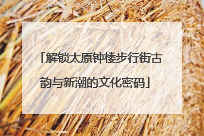 解锁太原钟楼步行街古韵与新潮的文化密码