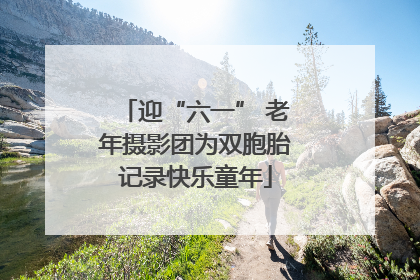 迎“六一” 老年摄影团为双胞胎记录快乐童年