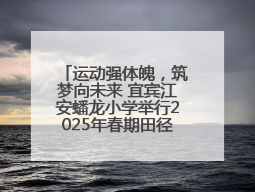 运动强体魄，筑梦向未来 宜宾江安蟠龙小学举行2025年春期田径运动会