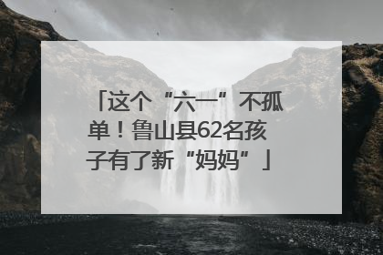 这个“六一”不孤单！鲁山县62名孩子有了新“妈妈”