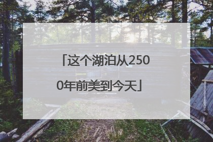 这个湖泊从2500年前美到今天