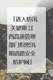 进入防汛关键期 江西高速管理部门织密汛期道路安全防护网