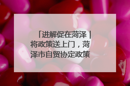 进解促在菏泽｜将政策送上门，菏泽市自贸协定政策专题宣讲会召开