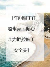 车间副主任赵永亮：倾心亲力把控施工安全关