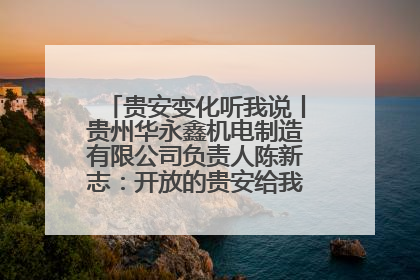 贵安变化听我说丨贵州华永鑫机电制造有限公司负责人陈新志：开放的贵安给我走出去的底气