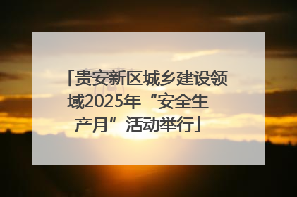 贵安新区城乡建设领域2025年“安全生产月”活动举行