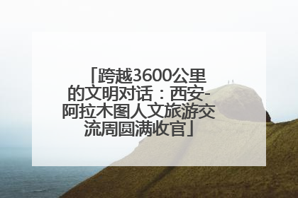 跨越3600公里的文明对话：西安-阿拉木图人文旅游交流周圆满收官