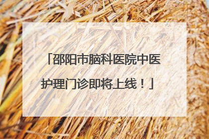 邵阳市脑科医院中医护理门诊即将上线！