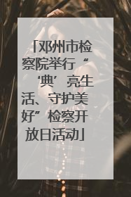 邓州市检察院举行“‘典’亮生活、守护美好”检察开放日活动