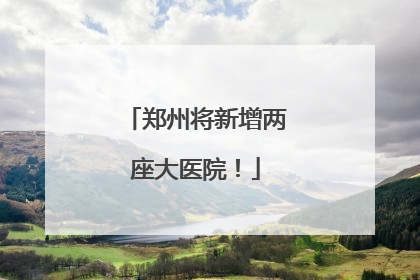 郑州将新增两座大医院！