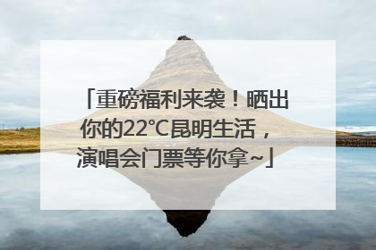 重磅福利来袭！晒出你的22℃昆明生活，演唱会门票等你拿~