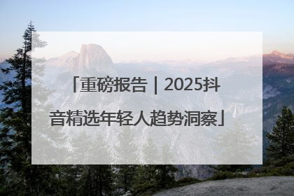 重磅报告｜2025抖音精选年轻人趋势洞察