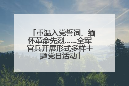 重温入党誓词、缅怀革命先烈……全军官兵开展形式多样主题党日活动