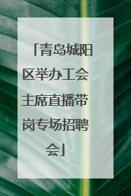 青岛城阳区举办工会主席直播带岗专场招聘会