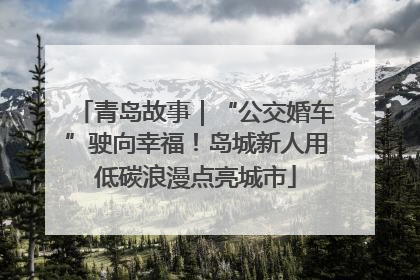 青岛故事｜“公交婚车”驶向幸福！岛城新人用低碳浪漫点亮城市