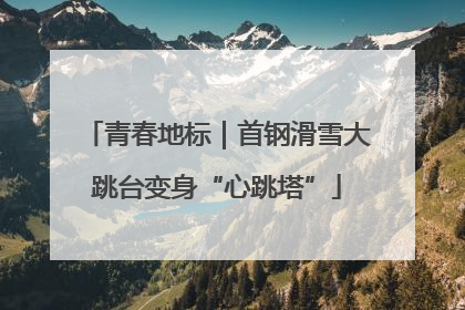 青春地标｜首钢滑雪大跳台变身“心跳塔”