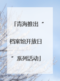 青海推出“档案馆开放日”系列活动