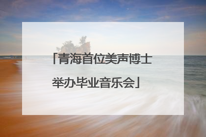 青海首位美声博士举办毕业音乐会