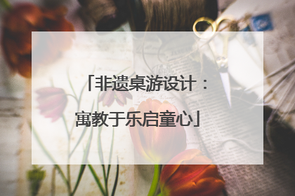 非遗桌游设计：寓教于乐启童心