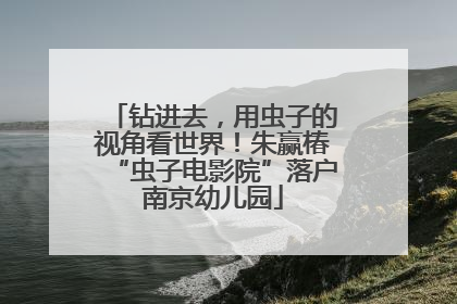 钻进去，用虫子的视角看世界！朱赢椿“虫子电影院”落户南京幼儿园