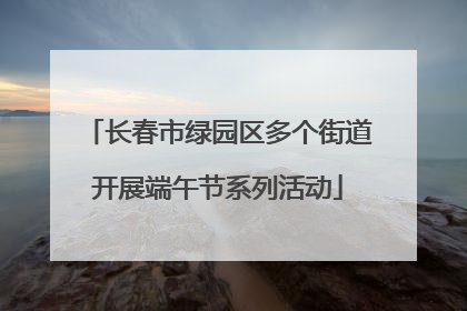 长春市绿园区多个街道开展端午节系列活动