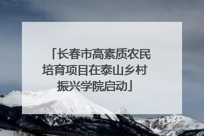 长春市高素质农民培育项目在泰山乡村振兴学院启动