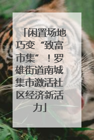 闲置场地巧变“致富市集”！罗雄街道南城集市激活社区经济新活力
