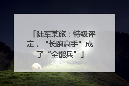陆军某旅：特级评定，“长跑高手”成了“全能兵”