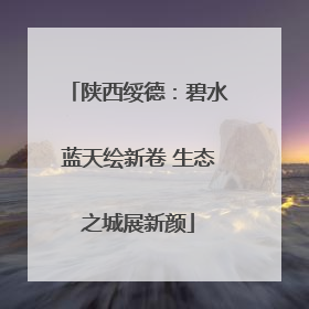 陕西绥德：碧水蓝天绘新卷 生态之城展新颜