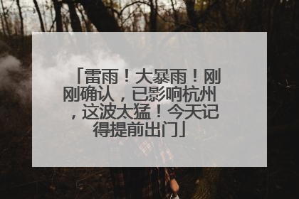 雷雨！大暴雨！刚刚确认，已影响杭州，这波太猛！今天记得提前出门
