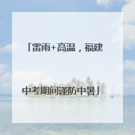 雷雨+高温，福建中考期间谨防中暑