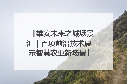 雄安未来之城场景汇｜百项前沿技术展示智慧农业新场景