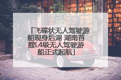 飞碟状无人驾驶游船现身后湖 湖南首艘L4级无人驾驶游船正式起航