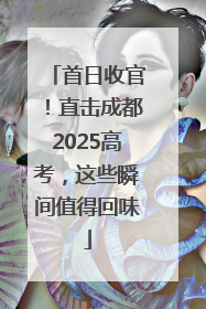 首日收官！直击成都2025高考，这些瞬间值得回味