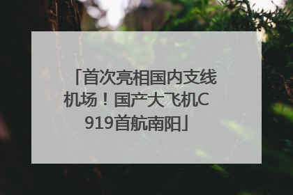 首次亮相国内支线机场！国产大飞机C919首航南阳