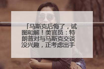 马斯克后悔了，试图和解！美官员：特朗普对与马斯克交谈没兴趣，正考虑出手此前买的红色特斯拉！特斯拉股价巨震