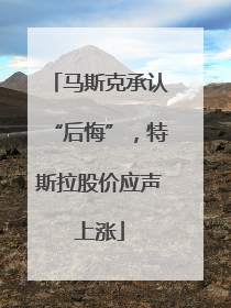 马斯克承认“后悔”，特斯拉股价应声上涨