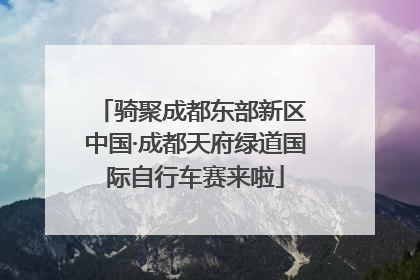 骑聚成都东部新区 中国·成都天府绿道国际自行车赛来啦