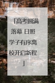 高考圆满落幕 日照学子有序离校开启新程