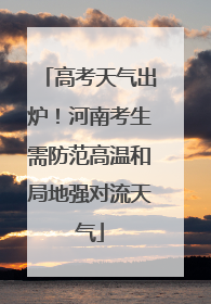 高考天气出炉！河南考生需防范高温和局地强对流天气