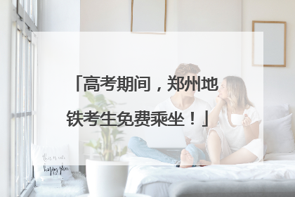 高考期间，郑州地铁考生免费乘坐！
